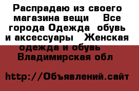 Распрадаю из своего магазина вещи  - Все города Одежда, обувь и аксессуары » Женская одежда и обувь   . Владимирская обл.